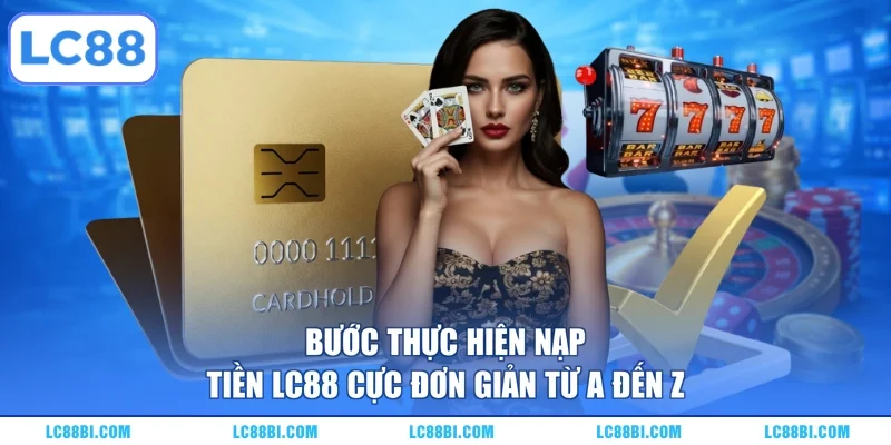 Bước thực hiện nạp tiền LC88 cực đơn giản từ A đến Z